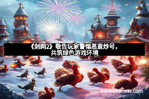 《剑网2》敬告玩家警惕恶意炒号，共筑绿色游戏环境