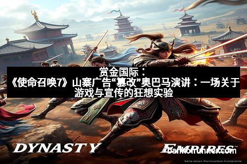 赏金国际：《使命召唤7》山寨广告“篡改”奥巴马演讲：一场关于游戏与宣传的狂想实验